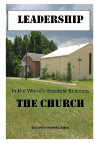 Title: Leadership in the world's greatest business...the Church, Author: Benjamin Anthony Griffin