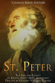 Title: St. Peter: The Life and Legacy of Jesus Christ?s Most Important Disciple, Author: Charles River Editors