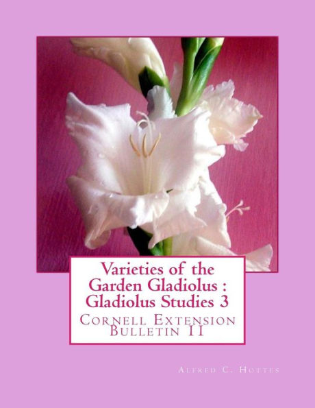 Varieties of the Garden Gladiolus: Gladiolus Studies 3: Cornell Extension Bulletin 11