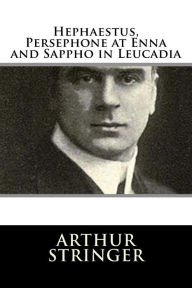 Title: Hephaestus, Persephone at Enna and Sappho in Leucadia, Author: Arthur Stringer