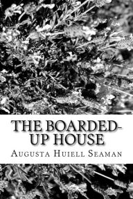 Title: The Boarded-Up House, Author: Augusta Huiell Seaman