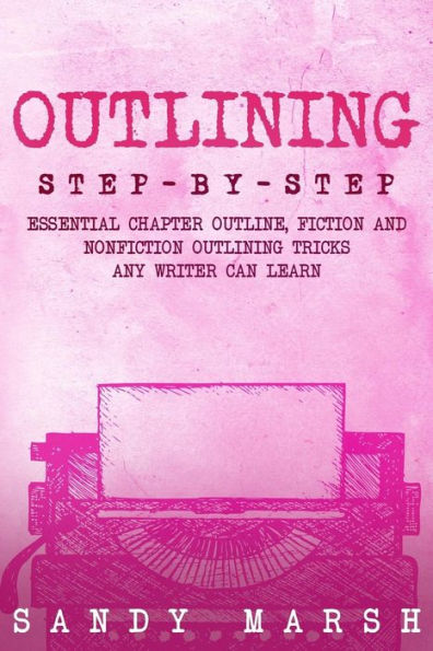 Outlining: Step-by-Step Essential Chapter Outline, Fiction and Nonfiction Outlining Tricks Any Writer Can Learn