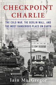 Download free ebook for ipod touch Checkpoint Charlie: The Cold War, The Berlin Wall, and the Most Dangerous Place On Earth 9781982100032
