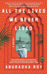 Title: All the Lives We Never Lived: A Novel, Author: Anuradha Roy