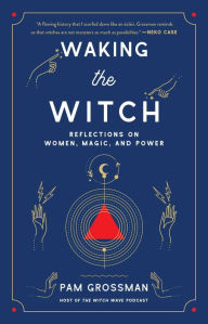 Title: Waking the Witch: Reflections on Women, Magic, and Power, Author: Pam Grossman