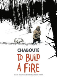 Title: To Build a Fire: Based on Jack London's Classic Story, Author: Christophe Chaboutï