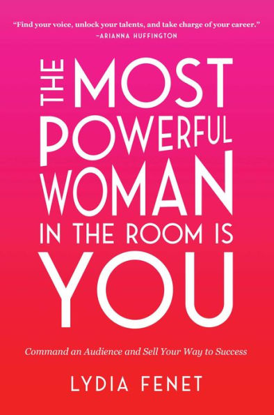 The Most Powerful Woman in the Room Is You: Command an Audience and Sell Your Way to Success