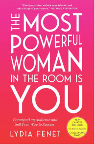 Title: The Most Powerful Woman in the Room Is You: Command an Audience and Sell Your Way to Success, Author: Lydia Fenet