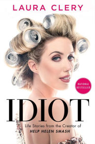 Title: Idiot: Life Stories from the Creator of Help Helen Smash, Author: Laura Clery