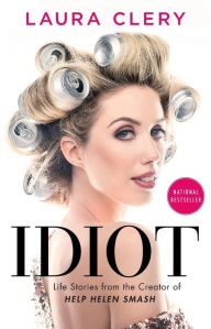 Title: Idiot: Life Stories from the Creator of Help Helen Smash, Author: Laura Clery