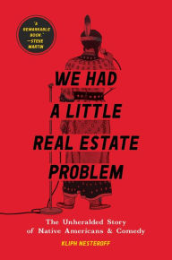Title: We Had a Little Real Estate Problem: The Unheralded Story of Native Americans & Comedy, Author: Kliph Nesteroff