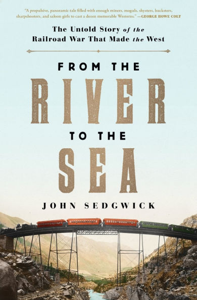 From the River to the Sea: The Untold Story of the Railroad War That Made the West