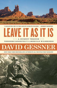 Title: Leave It As It Is: A Journey Through Theodore Roosevelt's American Wilderness, Author: David Gessner