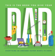 Title: This Is the Book You Give Your Dad: Everything an Awesome Father Wants to Know, Author: Matt Goulet