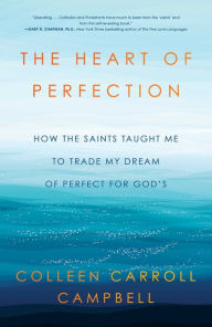 Title: The Heart of Perfection: How the Saints Taught Me to Trade My Dream of Perfect for God's, Author: Colleen Carroll Campbell