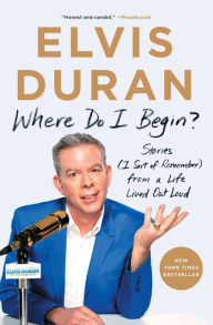Title: Where Do I Begin?: Stories (I Sort of Remember) from a Life Lived Out Loud, Author: Elvis Duran