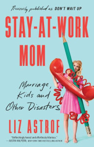 Title: Stay-at-Work Mom: Marriage, Kids and Other Disasters, Author: Liz Astrof