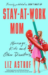 Title: Stay-at-Work Mom: Marriage, Kids, and Other Disasters, Author: Liz Astrof