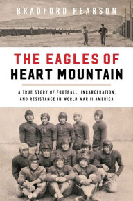 Download a free audio book The Eagles of Heart Mountain: A True Story of Football, Incarceration, and Resistance in World War II America by Bradford Pearson (English literature) RTF ePub CHM