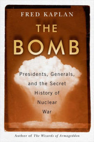 The Bomb: Presidents, Generals, and the Secret History of Nuclear War