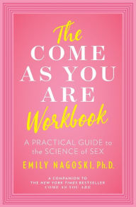 Title: The Come as You Are Workbook: A Practical Guide to the Science of Sex, Author: Emily Nagoski PhD