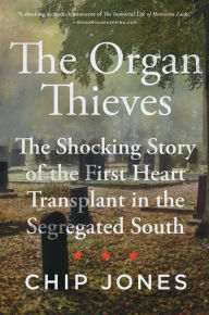 Title: The Organ Thieves: The Shocking Story of the First Heart Transplant in the Segregated South, Author: Chip Jones