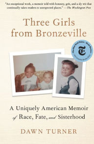 Title: Three Girls from Bronzeville: A Uniquely American Memoir of Race, Fate, and Sisterhood, Author: Dawn Turner