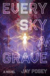 Title: Every Sky a Grave: A Novel, Author: Jay Posey