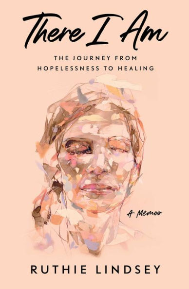 There I Am: The Journey from Hopelessness to Healing-A Memoir