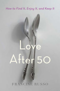 Free downloads ebooks online Love After 50: How to Find It, Enjoy It, and Keep It by Francine Russo  9781982108540