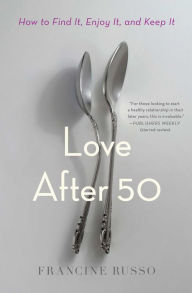 Title: Love After 50: How to Find It, Enjoy It, and Keep It, Author: Francine  Russo