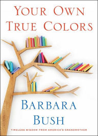 Title: Your Own True Colors: Timeless Wisdom from America's Grandmother, Author: Barbara Bush