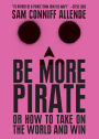 Be More Pirate: Or How to Take on the World and Win