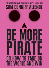 Title: Be More Pirate: Or How to Take on the World and Win, Author: Sam Conniff Allende