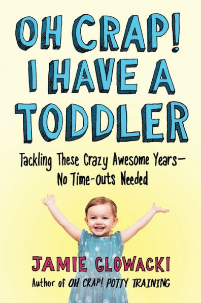 Oh Crap! I Have a Toddler: Tackling These Crazy Awesome Years-No Time-Outs Needed