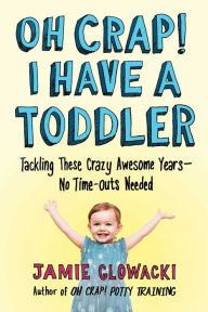 Title: Oh Crap! I Have a Toddler: Tackling These Crazy Awesome Years-No Time-Outs Needed, Author: Jamie Glowacki