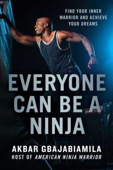 Everyone Can Be a Ninja: Find Your Inner Warrior and Achieve Your Dreams