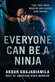 Title: Everyone Can Be a Ninja: Find Your Inner Warrior and Achieve Your Dreams, Author: Akbar Gbajabiamila