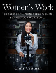 Title: Women's Work: Stories from Pioneering Women Shaping Our Workforce, Author: Chris Crisman