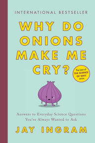 Title: Why Do Onions Make Me Cry?: Answers to Everyday Science Questions You've Always Wanted to Ask, Author: Jay Ingram