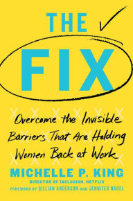 Title: The Fix: Overcome the Invisible Barriers That Are Holding Women Back at Work, Author: Michelle P. King