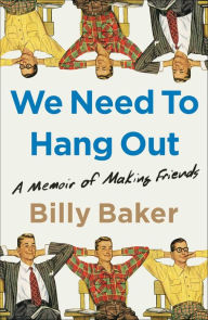 Title: We Need to Hang Out: A Memoir of Making Friends, Author: Billy Baker