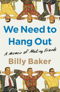 Title: We Need to Hang Out: A Memoir of Making Friends, Author: Billy Baker