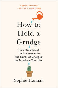 Title: How to Hold a Grudge: From Resentment to Contentment-The Power of Grudges to Transform Your Life, Author: Sophie Hannah