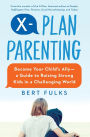 X-Plan Parenting: Become Your Child's Ally-A Guide to Raising Strong Kids in a Challenging World