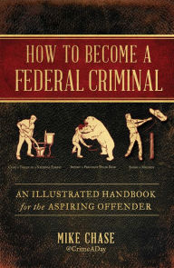 Pdf download free ebooks How to Become a Federal Criminal: An Illustrated Handbook for the Aspiring Offender RTF ePub by Mike Chase