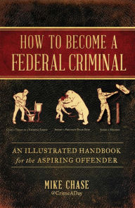 Download free ebooks for phone How to Become a Federal Criminal: An Illustrated Handbook for the Aspiring Offender RTF PDB