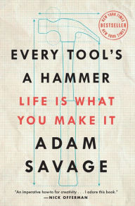 Title: Every Tool's a Hammer: Life Is What You Make It, Author: Adam Savage