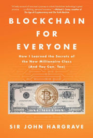 Title: Blockchain for Everyone: How I Learned the Secrets of the New Millionaire Class (And You Can, Too), Author: John Hargrave