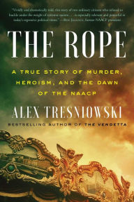 Title: The Rope: A True Story of Murder, Heroism, and the Dawn of the NAACP, Author: Alex Tresniowski